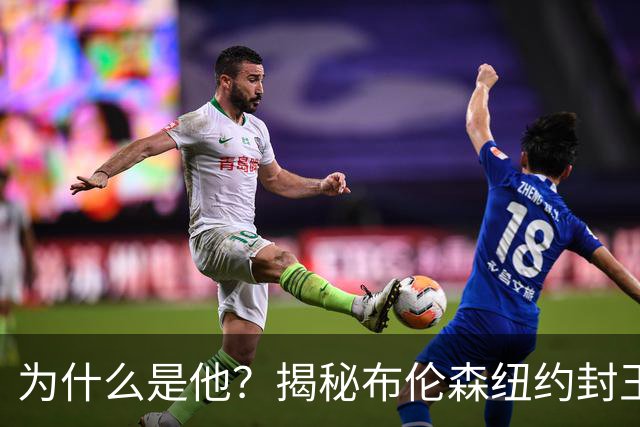 为什么是他？揭秘布伦森纽约封王之路 有他才有尼克斯53年首冠